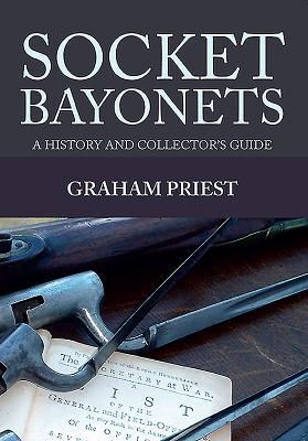 Graham Priest. Socket Bayonets. A History and Collector's Guide